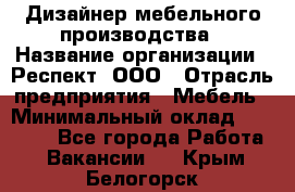 Дизайнер мебельного производства › Название организации ­ Респект, ООО › Отрасль предприятия ­ Мебель › Минимальный оклад ­ 20 000 - Все города Работа » Вакансии   . Крым,Белогорск